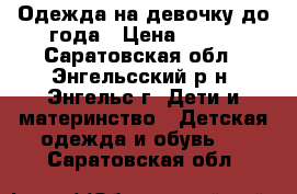 Одежда на девочку до года › Цена ­ 100 - Саратовская обл., Энгельсский р-н, Энгельс г. Дети и материнство » Детская одежда и обувь   . Саратовская обл.